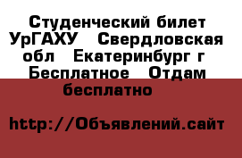 Студенческий билет УрГАХУ - Свердловская обл., Екатеринбург г. Бесплатное » Отдам бесплатно   